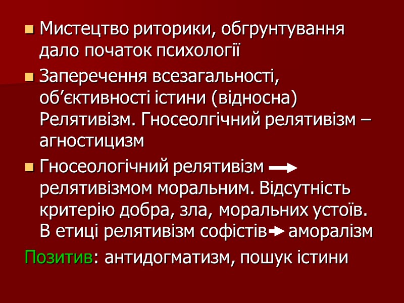 Мистецтво риторики, обгрунтування дало початок психології Заперечення всезагальності, об’єктивності істини (відносна) Релятивізм. Гносеолгічний релятивізм